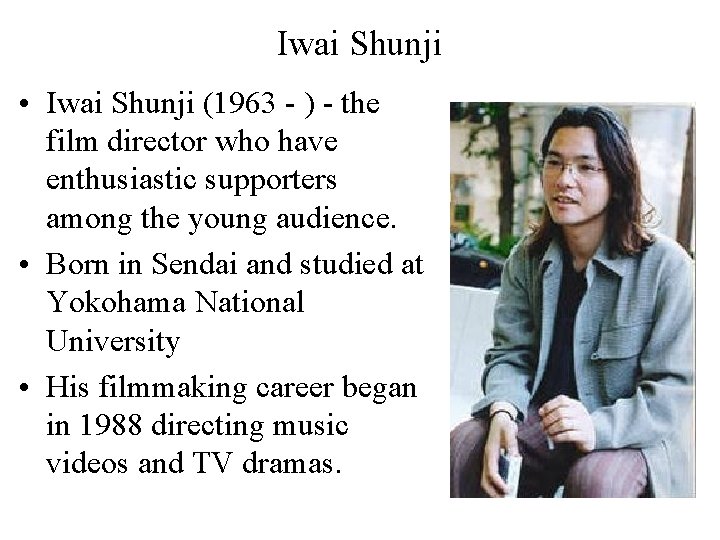 Iwai Shunji • Iwai Shunji (1963 - ) - the film director who have