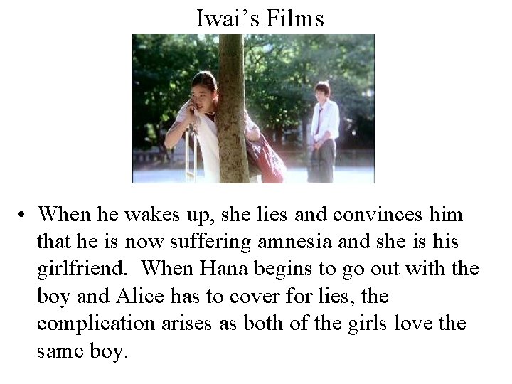 Iwai’s Films • When he wakes up, she lies and convinces him that he
