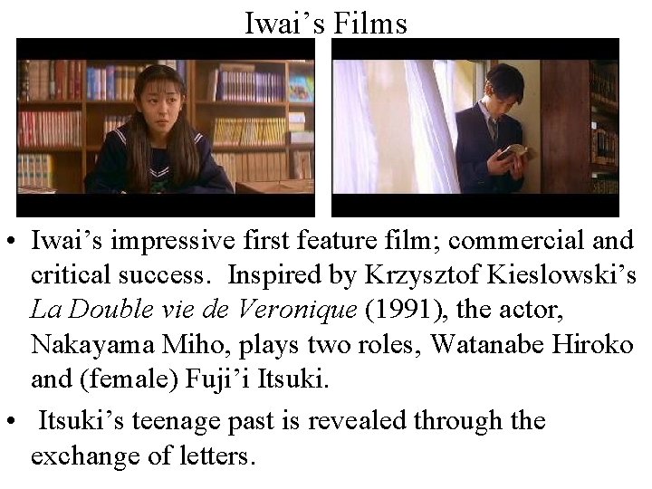Iwai’s Films • Iwai’s impressive first feature film; commercial and critical success. Inspired by
