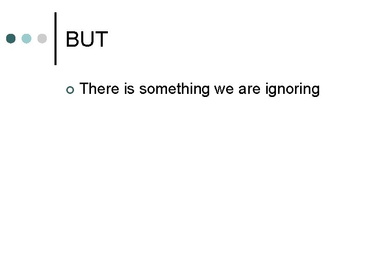 BUT ¢ There is something we are ignoring 