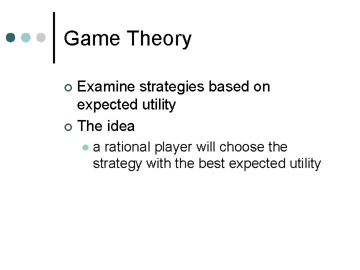 Game Theory Examine strategies based on expected utility ¢ The idea ¢ l a