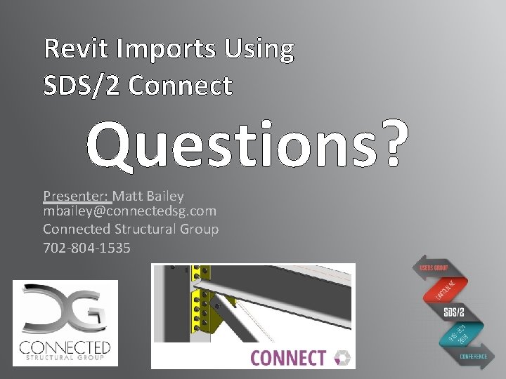 Revit Imports Using SDS/2 Connect Questions? Presenter: Matt Bailey mbailey@connectedsg. com Connected Structural Group