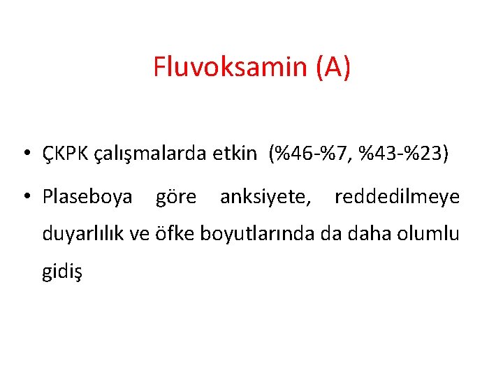 Fluvoksamin (A) • ÇKPK çalışmalarda etkin (%46 -%7, %43 -%23) • Plaseboya göre anksiyete,