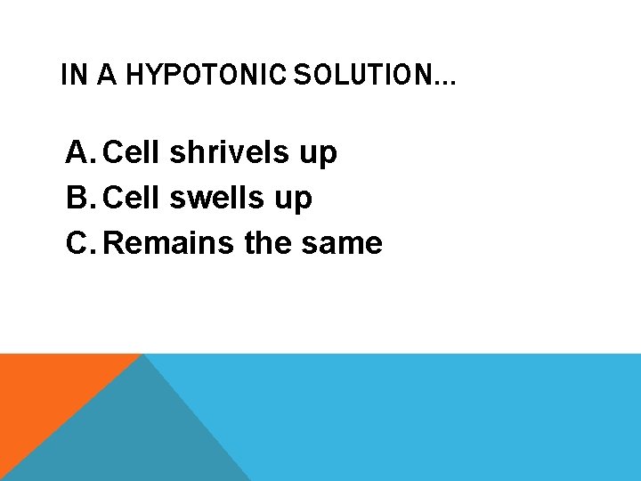 IN A HYPOTONIC SOLUTION… A. Cell shrivels up B. Cell swells up C. Remains