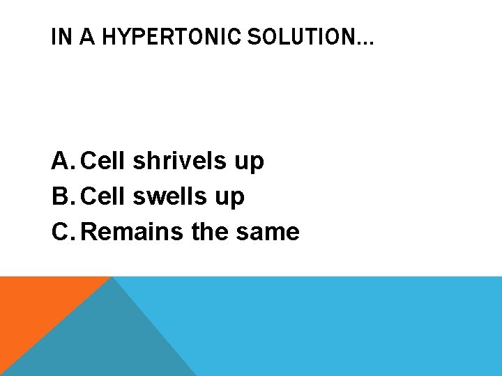 IN A HYPERTONIC SOLUTION… A. Cell shrivels up B. Cell swells up C. Remains