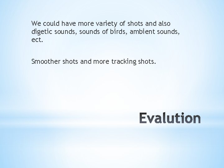 We could have more variety of shots and also digetic sounds, sounds of birds,