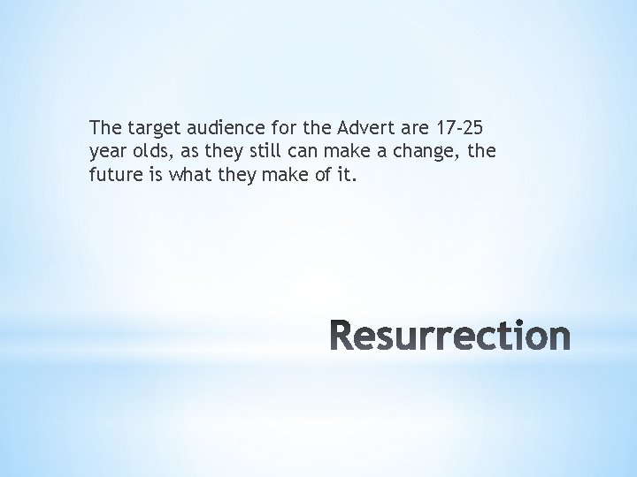 The target audience for the Advert are 17 -25 year olds, as they still