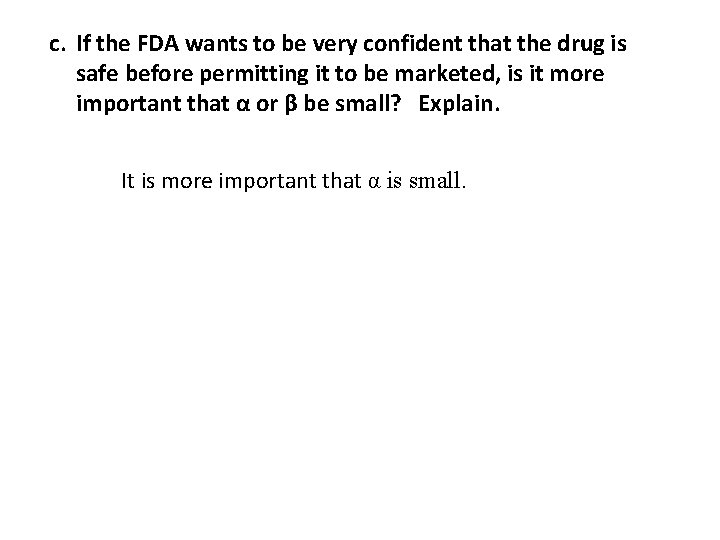 c. If the FDA wants to be very confident that the drug is safe