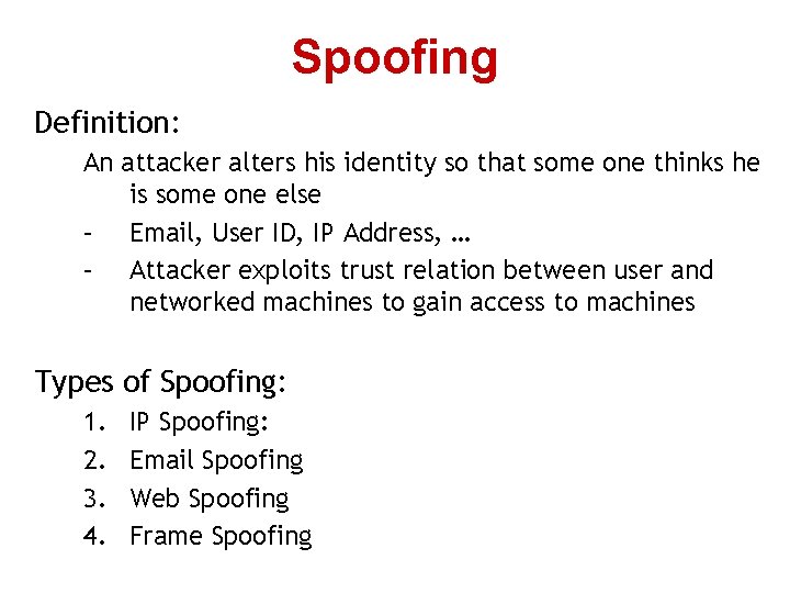 Spoofing Definition: An attacker alters his identity so that some one thinks he is