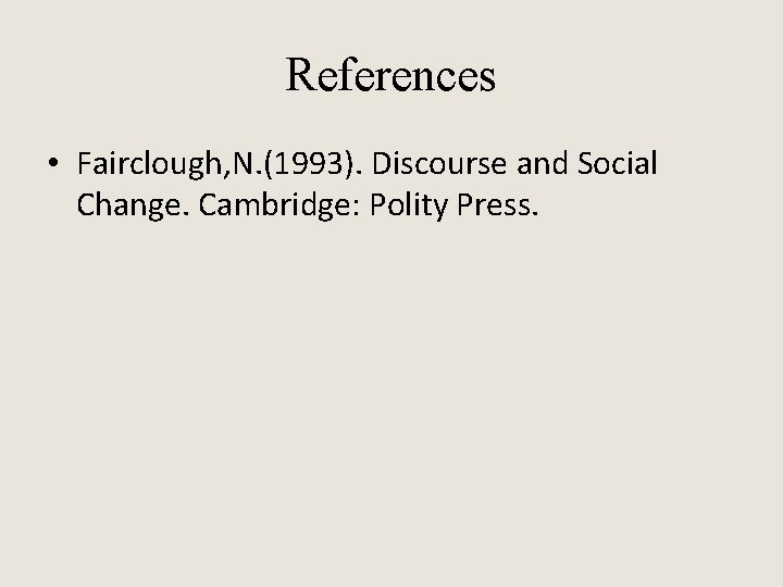 References • Fairclough, N. (1993). Discourse and Social Change. Cambridge: Polity Press. 
