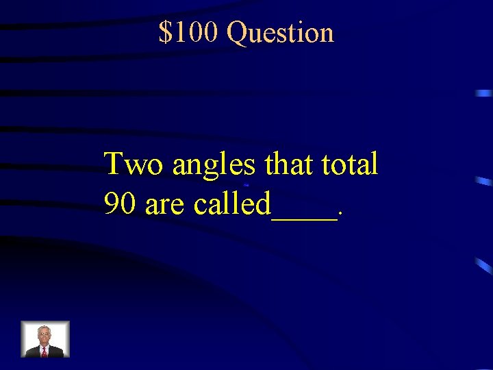 $100 Question Two angles that total 90 are called____. 