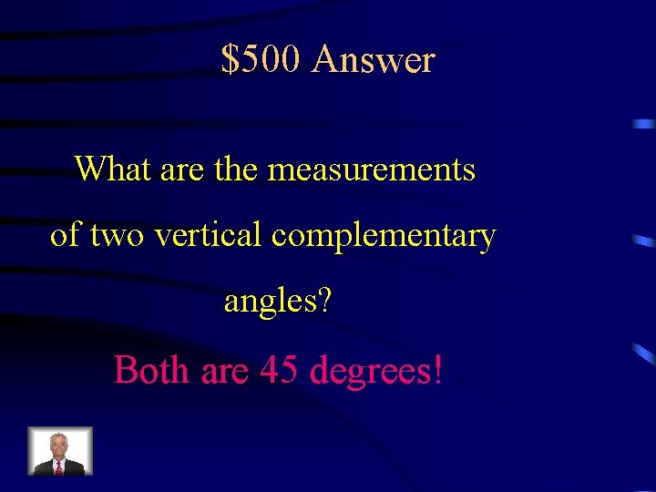 $500 Answer What are the measurements of two vertical complementary angles? Both are 45