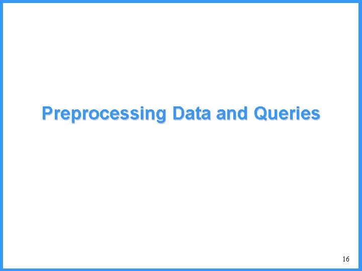 Preprocessing Data and Queries 16 