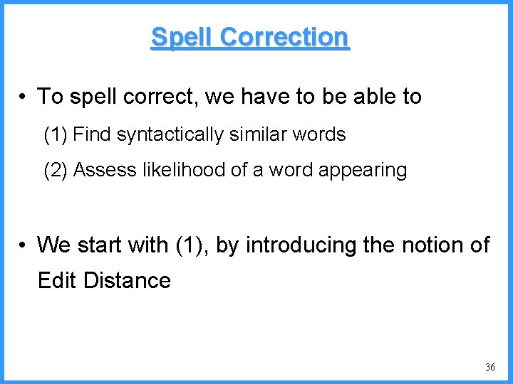 Spell Correction • To spell correct, we have to be able to (1) Find