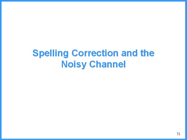 Spelling Correction and the Noisy Channel 51 