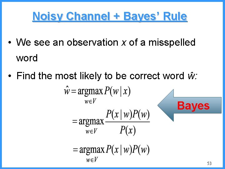 Noisy Channel + Bayes’ Rule • We see an observation x of a misspelled