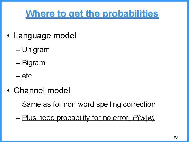 Where to get the probabilities • Language model – Unigram – Bigram – etc.