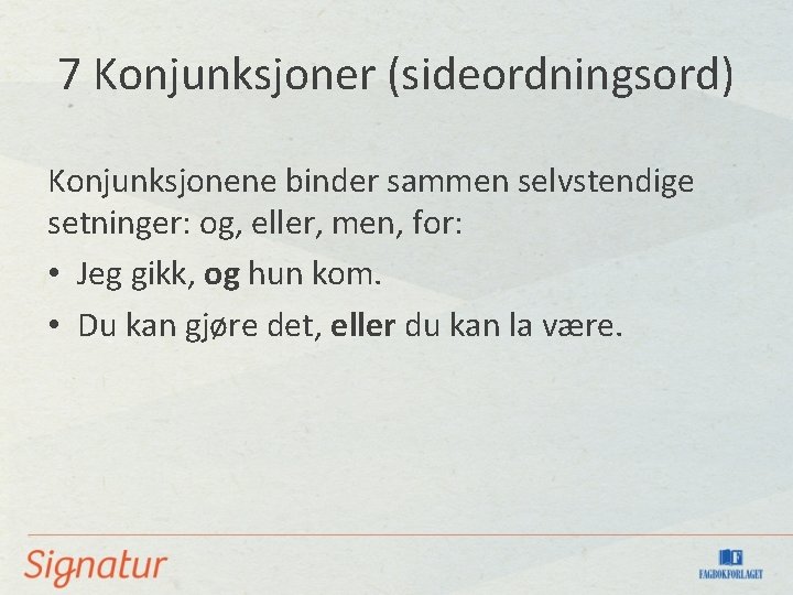 7 Konjunksjoner (sideordningsord) Konjunksjonene binder sammen selvstendige setninger: og, eller, men, for: • Jeg