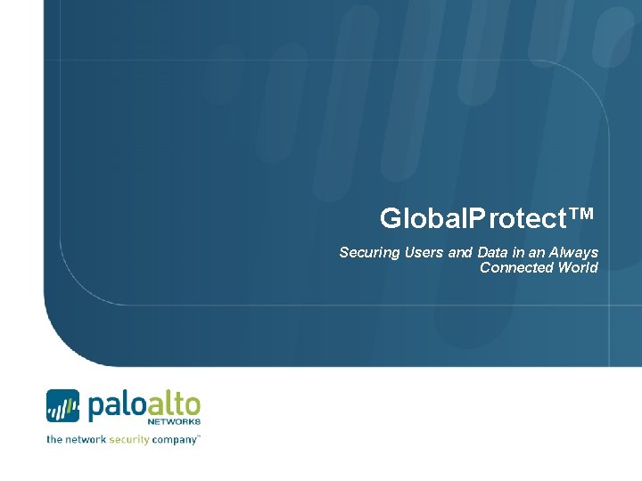 Global. Protect™ Securing Users and Data in an Always Connected World 