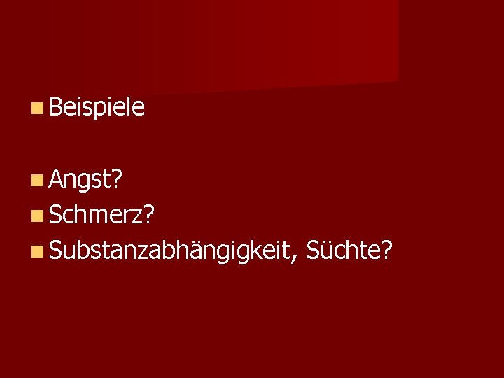  Beispiele Angst? Schmerz? Substanzabhängigkeit, Süchte? 