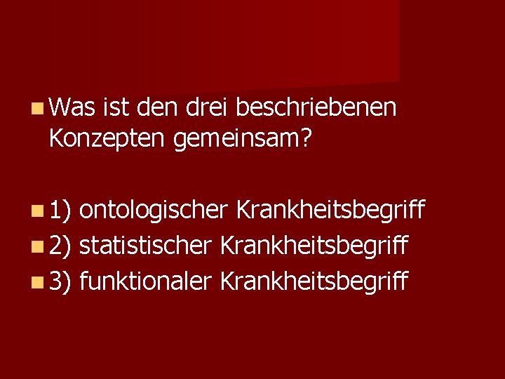  Was ist den drei beschriebenen Konzepten gemeinsam? 1) ontologischer Krankheitsbegriff 2) statistischer Krankheitsbegriff