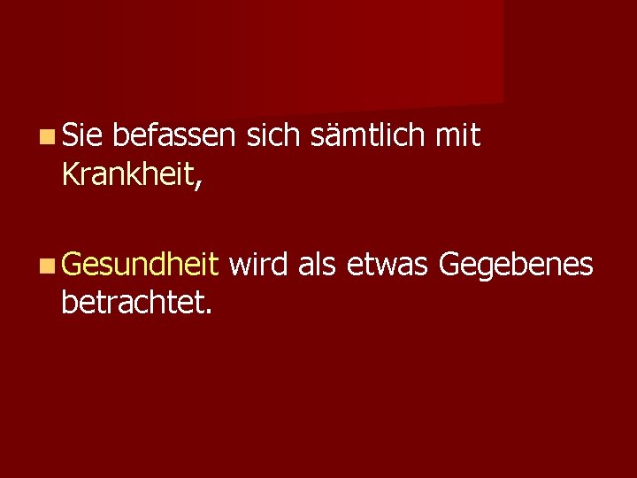  Sie befassen sich sämtlich mit Krankheit, Gesundheit betrachtet. wird als etwas Gegebenes 