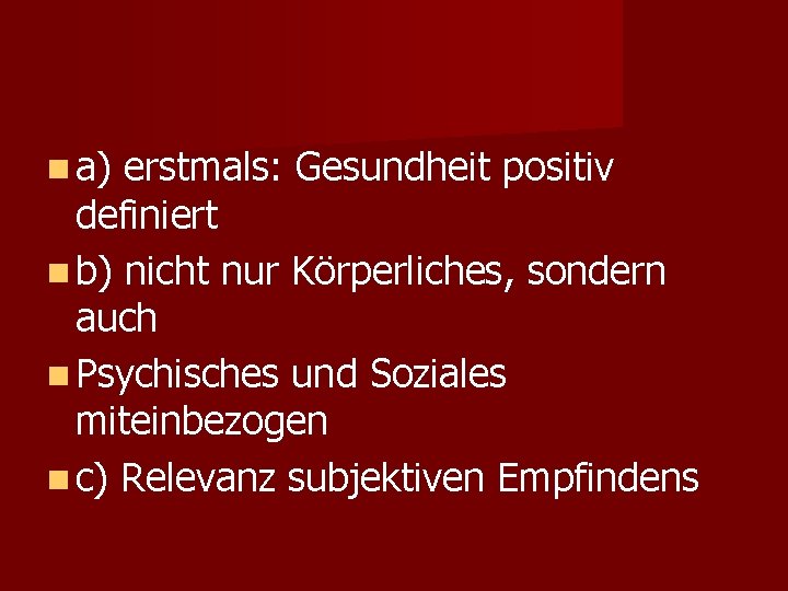  a) erstmals: Gesundheit positiv definiert b) nicht nur Körperliches, sondern auch Psychisches und