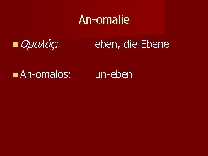 An-omalie Ομαλός: eben, die Ebene An-omalos: un-eben 