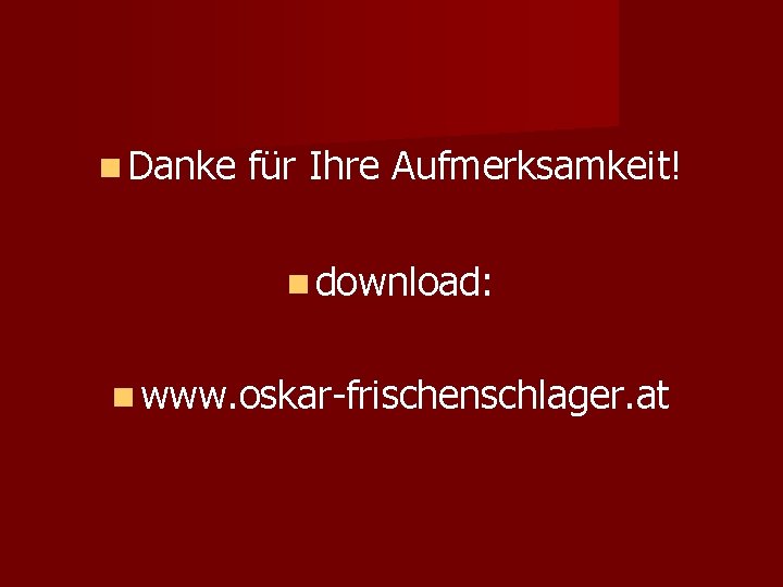  Danke für Ihre Aufmerksamkeit! download: www. oskar-frischenschlager. at 