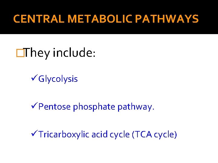 CENTRAL METABOLIC PATHWAYS �They include: üGlycolysis üPentose phosphate pathway. üTricarboxylic acid cycle (TCA cycle)