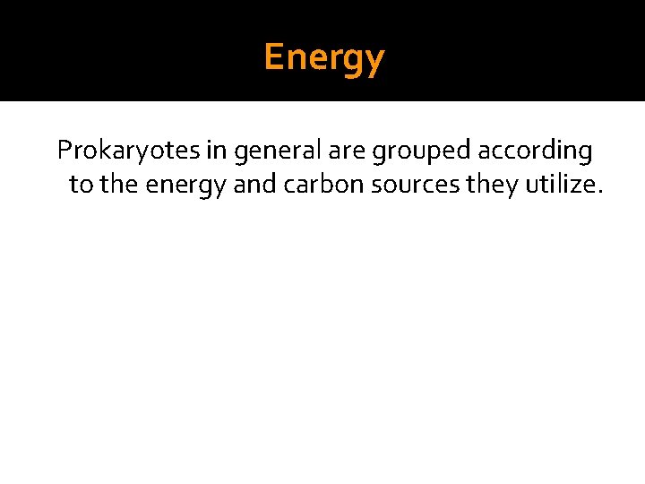 Energy Prokaryotes in general are grouped according to the energy and carbon sources they