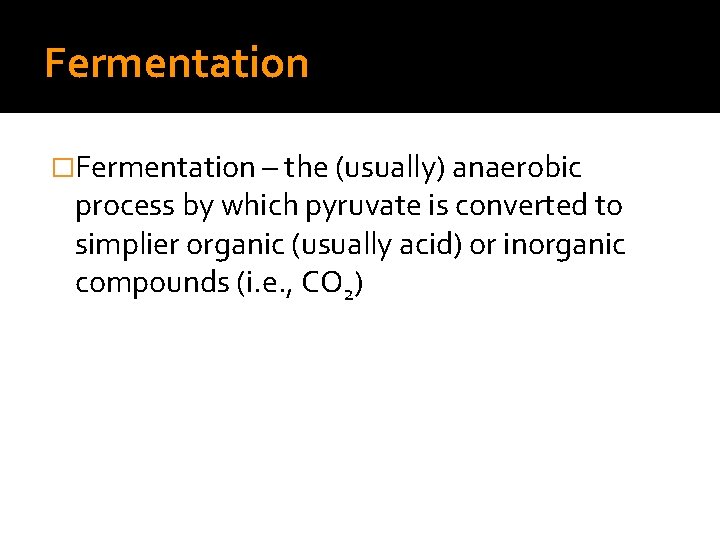 Fermentation �Fermentation – the (usually) anaerobic process by which pyruvate is converted to simplier