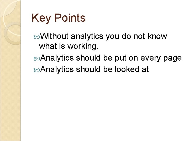 Key Points Without analytics you do not know what is working. Analytics should be