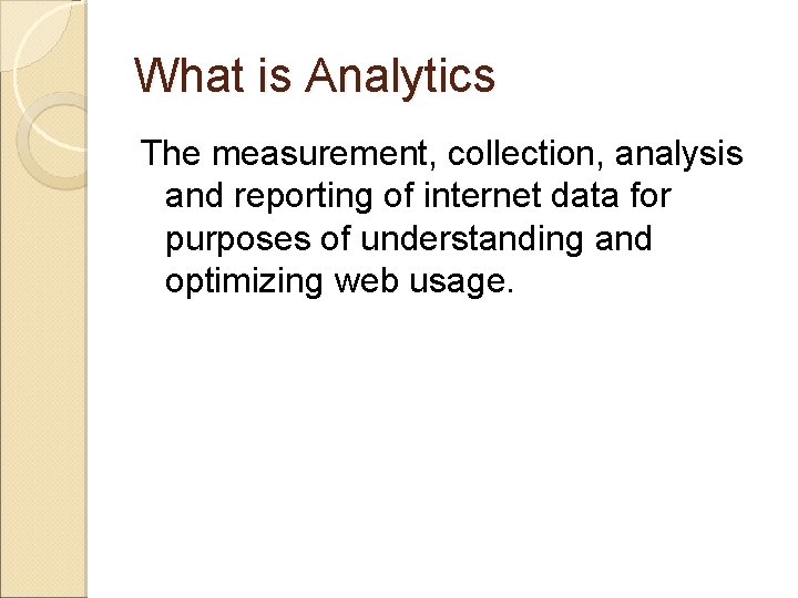 What is Analytics The measurement, collection, analysis and reporting of internet data for purposes