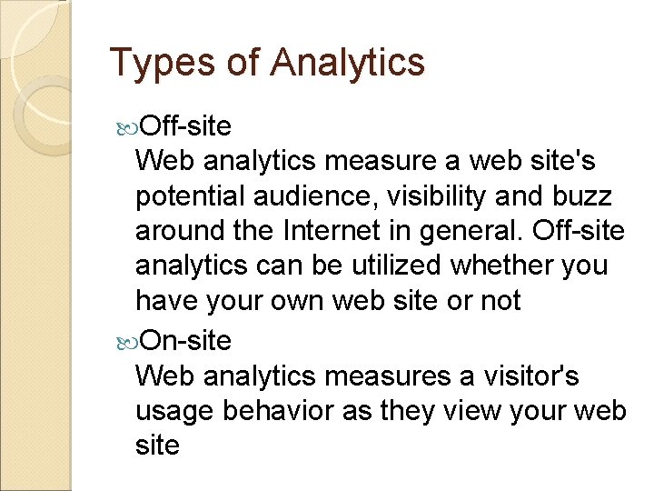 Types of Analytics Off-site Web analytics measure a web site's potential audience, visibility and