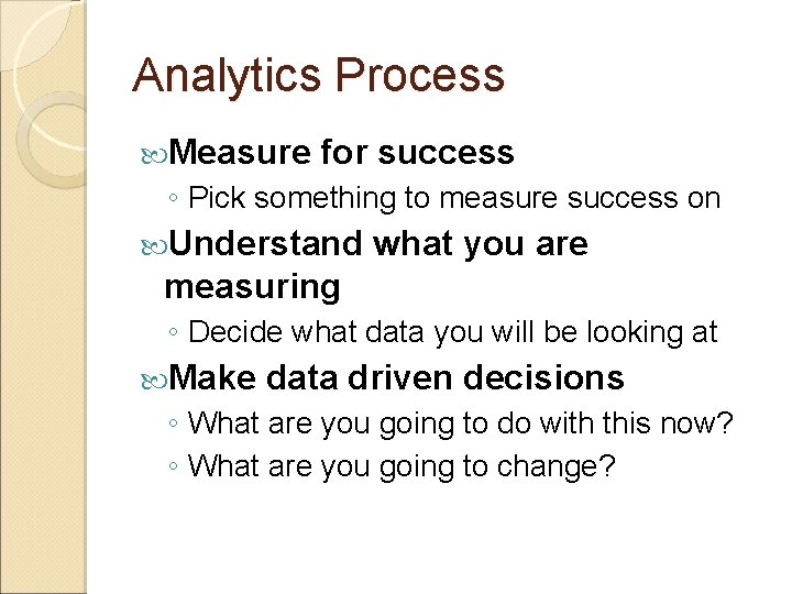 Analytics Process Measure for success ◦ Pick something to measure success on Understand what