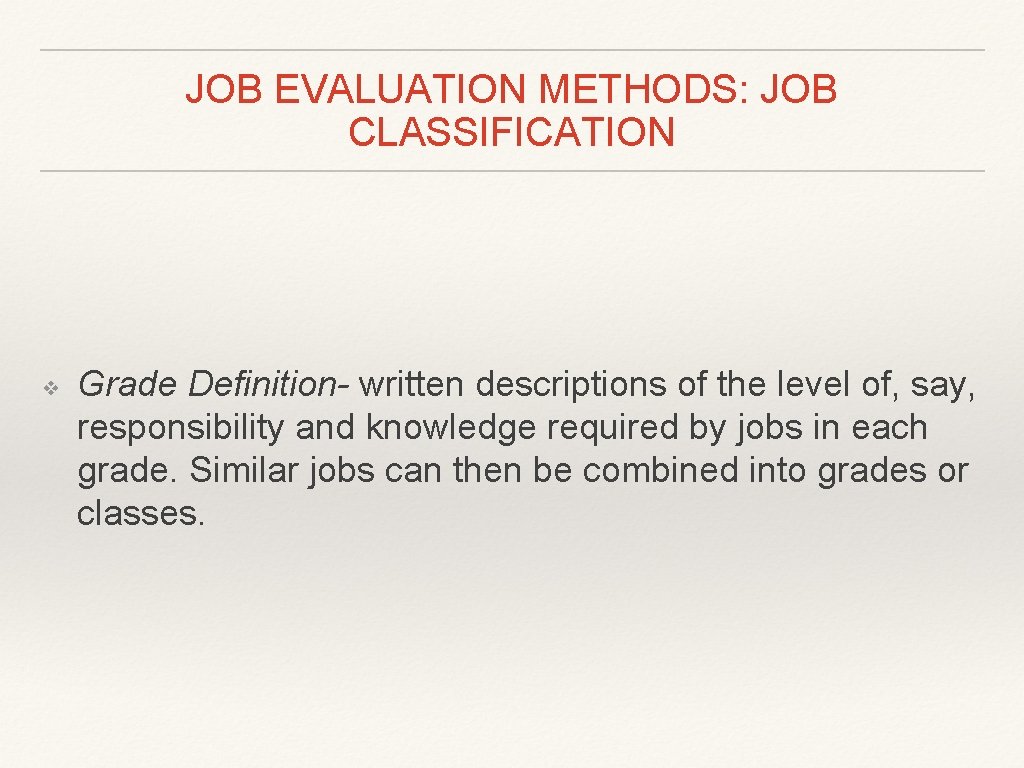 JOB EVALUATION METHODS: JOB CLASSIFICATION ❖ Grade Definition- written descriptions of the level of,