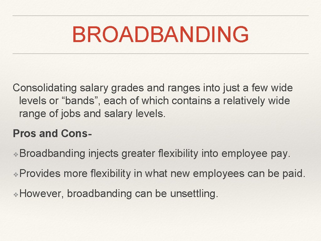 BROADBANDING Consolidating salary grades and ranges into just a few wide levels or “bands”,