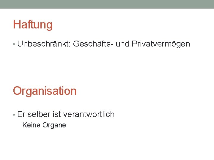 Haftung • Unbeschränkt: Geschäfts- und Privatvermögen Organisation • Er selber ist verantwortlich Keine Organe