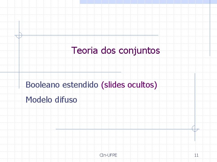Teoria dos conjuntos Booleano estendido (slides ocultos) Modelo difuso CIn-UFPE 11 Teoria dos conjuntos Booleano estendido (slides ocultos) Modelo difuso CIn-UFPE 11