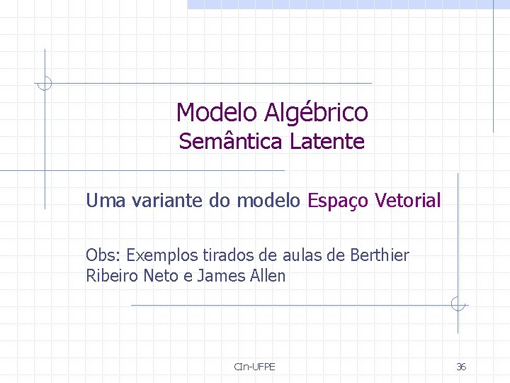 Modelo Algébrico Semântica Latente Uma variante do modelo Espaço Vetorial Obs: Exemplos tirados de