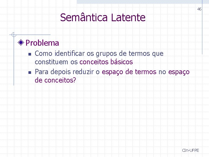 46 Semântica Latente Problema n n Como identificar os grupos de termos que constituem