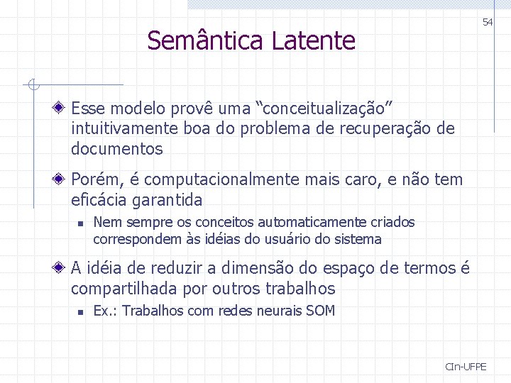 54 Semântica Latente Esse modelo provê uma “conceitualização” intuitivamente boa do problema de recuperação