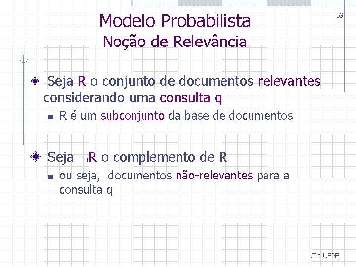 Modelo Probabilista 59 Noção de Relevância Seja R o conjunto de documentos relevantes considerando Modelo Probabilista 59 Noção de Relevância Seja R o conjunto de documentos relevantes considerando