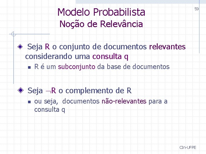 Modelo Probabilista 59 Noção de Relevância Seja R o conjunto de documentos relevantes considerando