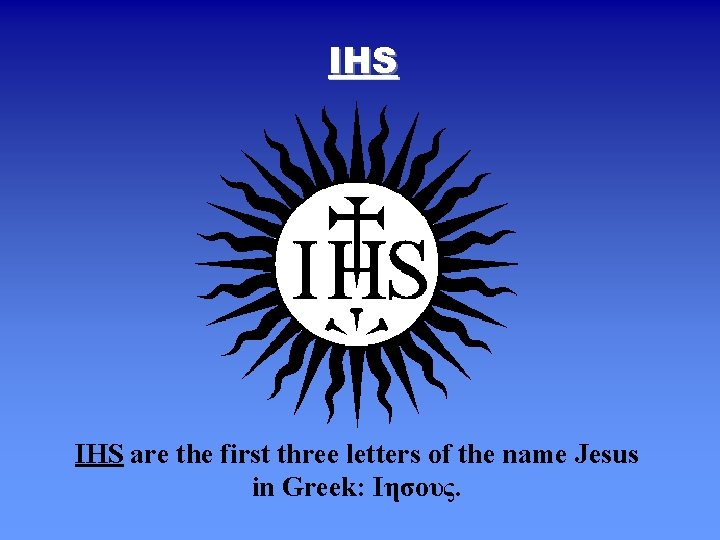 IHS are the first three letters of the name Jesus in Greek: Ιησους. 