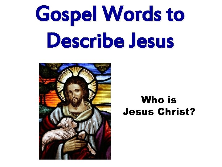 Gospel Words to Describe Jesus Who is Jesus Christ? 