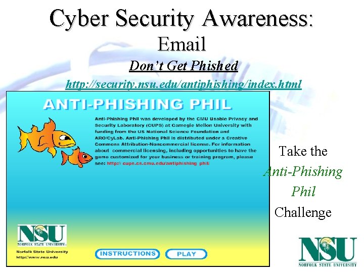 Cyber Security Awareness: Email Don’t Get Phished http: //security. nsu. edu/antiphishing/index. html Take the