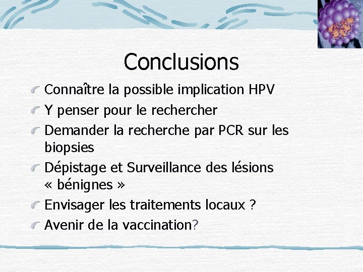 Conclusions Connaître la possible implication HPV Y penser pour le recher Demander la recherche
