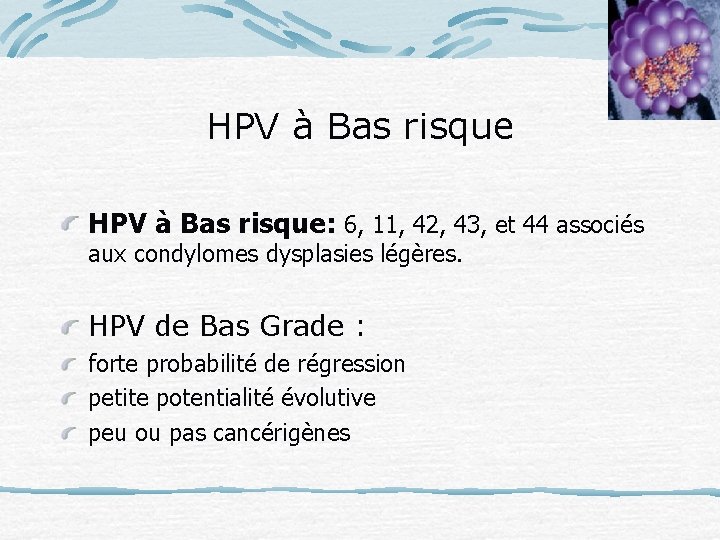 HPV à Bas risque: 6, 11, 42, 43, et 44 associés aux condylomes dysplasies